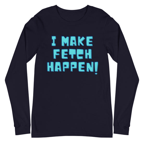 Navy I Make Fetch Happen! Unisex Long Sleeve T-Shirt by Queer In The World Originals sold by Queer In The World: The Shop - LGBT Merch Fashion