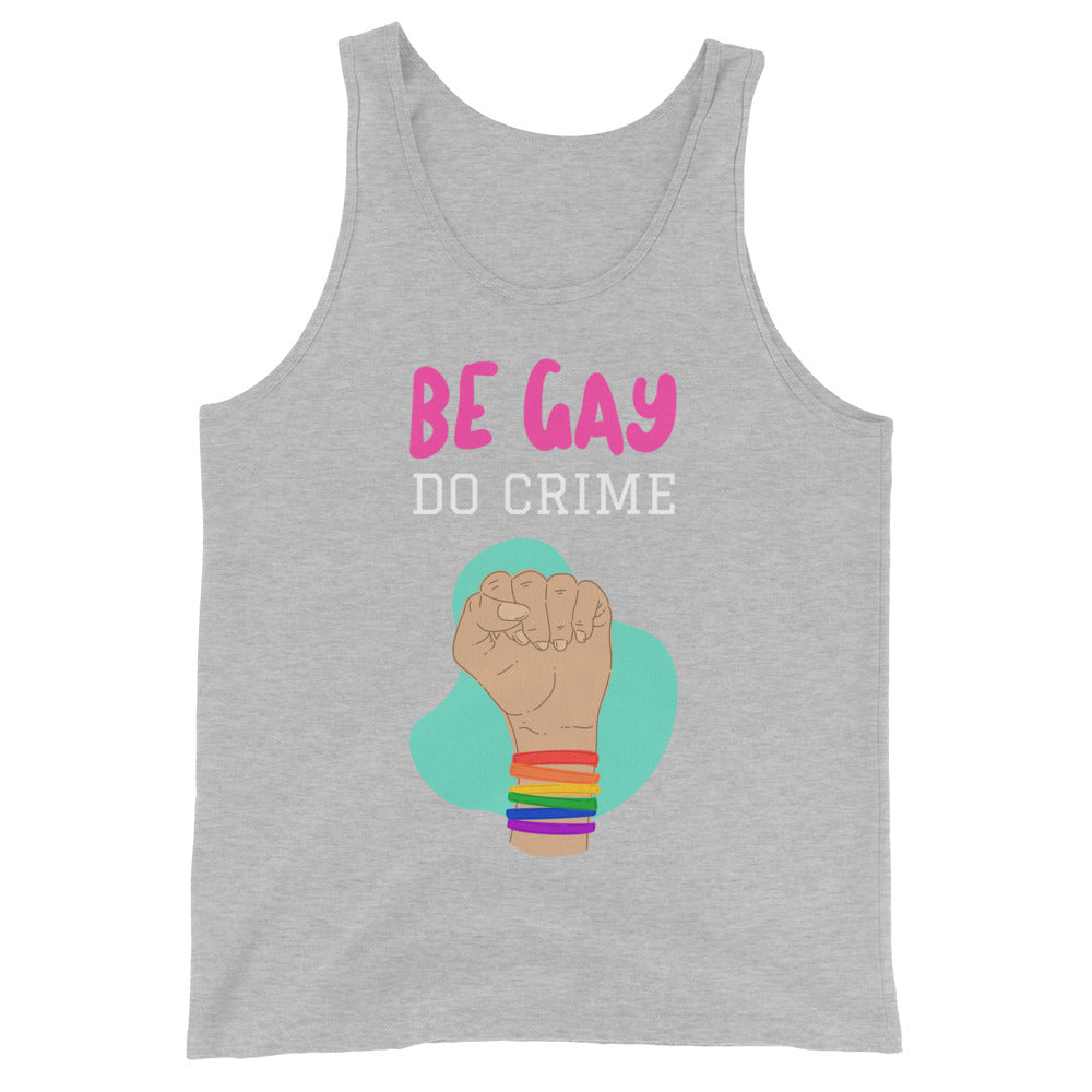 Gray unisex tank top with "BE GAY DO CRIME" in bold pink and white above a fist rocking rainbow bracelets for queer pride.