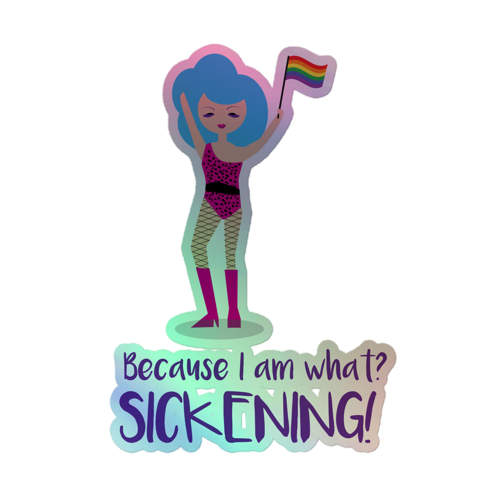 Holographic sticker of a blue-haired performer holding a rainbow flag above “Because I am what? SICKENING!”