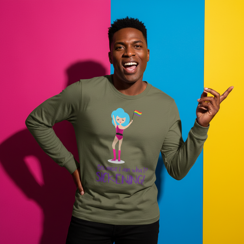 Unisex long sleeve tee, "Because I Am What? Sickening!", with cartoon drag queen, pride rainbow flag