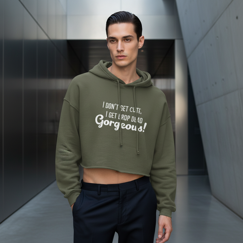 Olive green Drop Dead Gorgeous Crop Hoodie with "I DON'T GET CUTE, I GET DROP DEAD Gorgeous!" in white