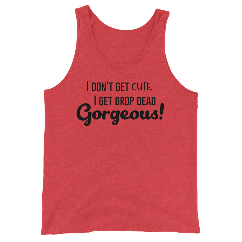 Unisex tank top in bold red, with black “I dont get cute, I get drop dead gorgeous!” slogan. Crew neckline
