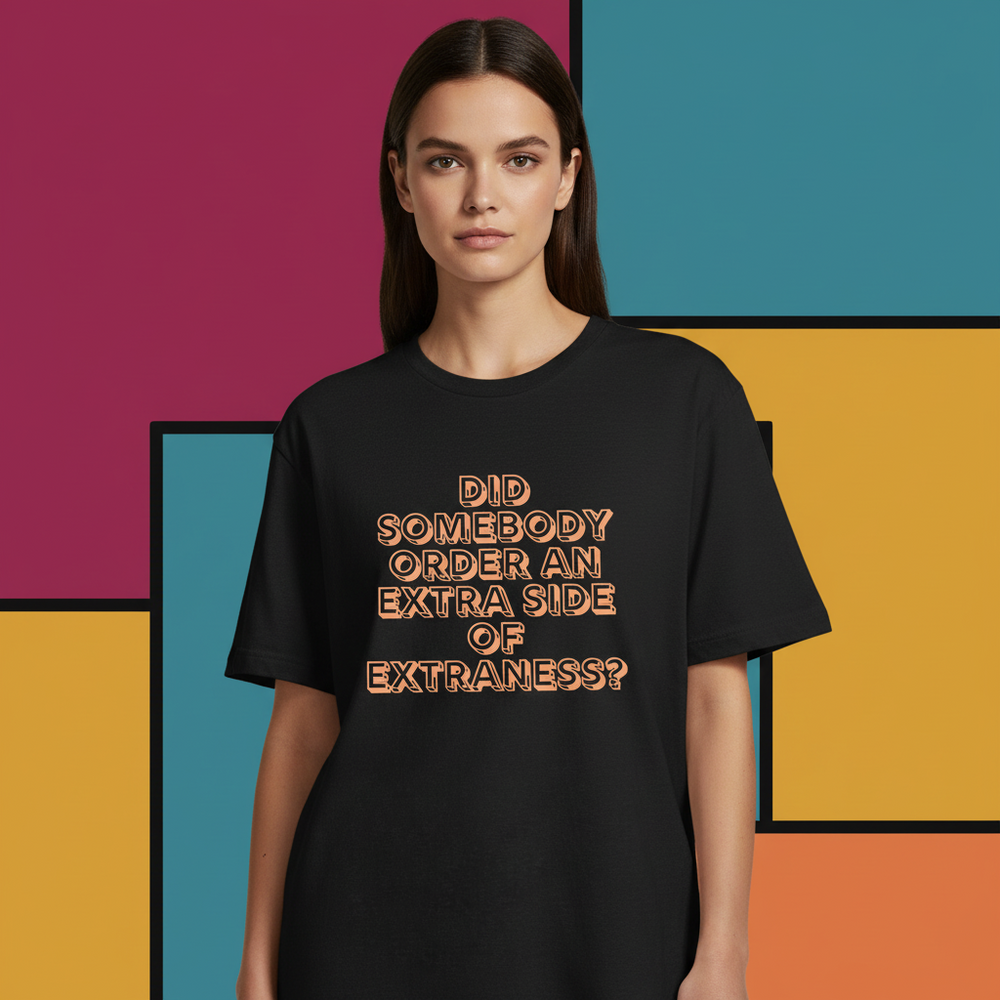 Front view of a model wearing a black T-shirt reading “DID SOMEBODY ORDER AN EXTRA SIDE OF EXTRANESS?”