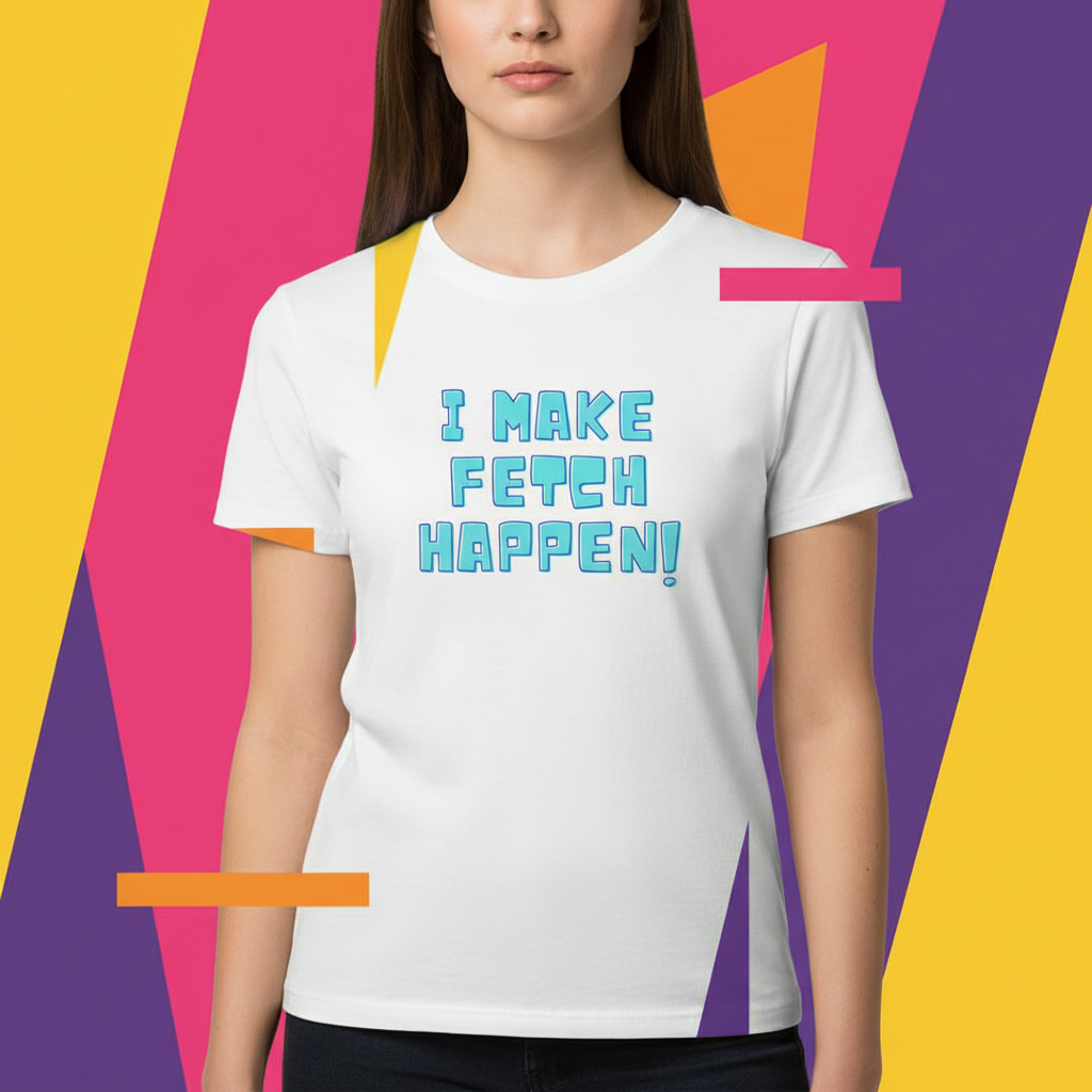 Unisex cotton T-shirt with bold blue "I Make Fetch Happen!" text, worn by a straight-haired person