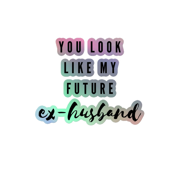 You Look Like My Future Ex-Husband Holographic Stickers