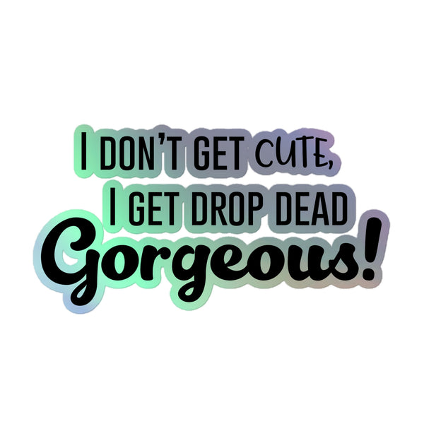Drop Dead Gorgeous Holographic Stickers featuring vibrant, rainbow-shimmering typography, I don’t get cute, I get drop dead Gorgeous!, on a durable vinyl, celebrating queer pride and individuality.