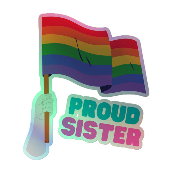 Proud Sister Holographic Stickers: A vibrant rainbow flag gripped by a hand, featuring bold 'PROUD SISTER' text in teal and pink, celebrating LGBTQ+ pride and sibling support with dazzling holographic vinyl.