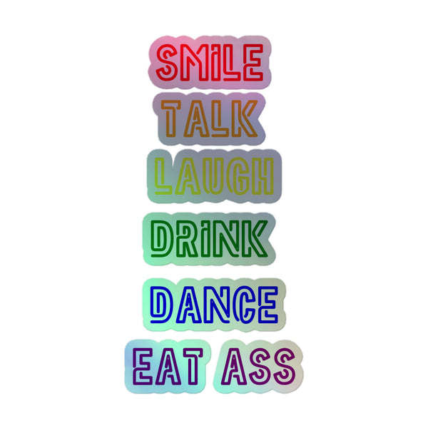 Smile, Talk, Laugh, Drink, Dance, Eat Ass Holographic Stickers: Vibrant, queer-affirming decals with electrifying rainbow shimmer, crafted from durable vinyl, showcasing bold commands, embodying pride and self-expression for LGBTQIA+ empowerment and visibility.