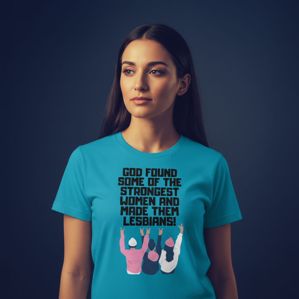 T-shirt with "GOD FOUND SOME OF THE STRONGEST WOMEN AND MADE THEM LESBIANS!" and three women raising arms; worn by a woman.