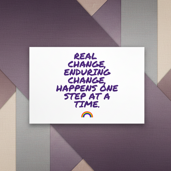 Postcard reading “REAL CHANGE, ENDURING CHANGE, HAPPENS ONE STEP AT A TIME” with a rainbow