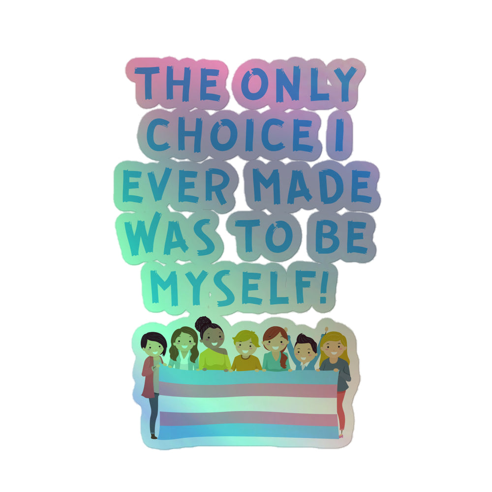 Holographic sticker reading “THE ONLY CHOICE I EVER MADE WAS TO BE MYSELF!” above seven figures holding a transgender prid...