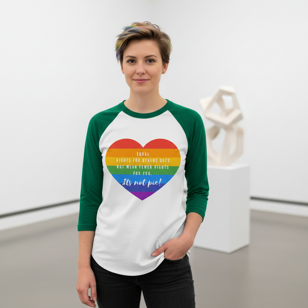 3/4 Sleeve Raglan Shirt with rainbow heart, bold “Equal rights for others does not mean fewer rights for you. It’s not pie!”.