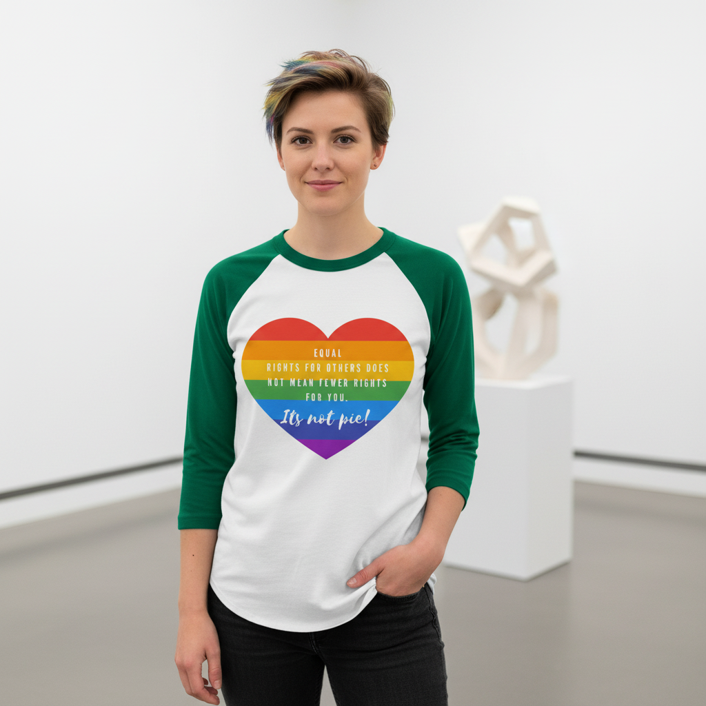3/4 Sleeve Raglan Shirt with rainbow heart, bold “Equal rights for others does not mean fewer rights for you. It’s not pie!”.