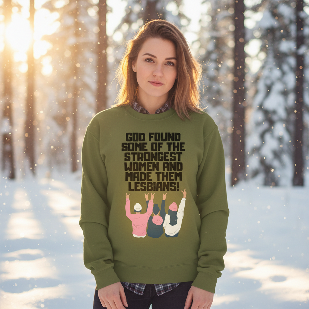 Person wearing an olive sweatshirt reading “God found some of the strongest women and made them lesbians!”