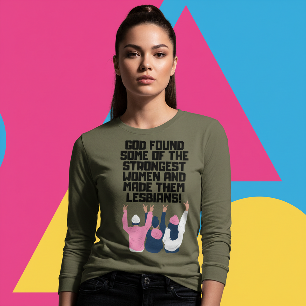 Unisex olive green long sleeve tee with “God found some of the strongest women and made them lesbians!” over bold colors.