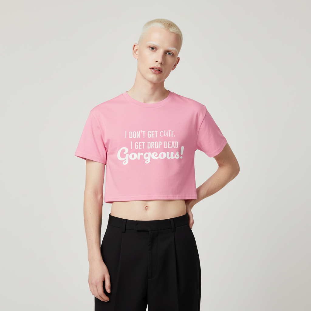 Model wearing a pink cropped T-shirt with white “I Don’t Get Cute, I Get Drop Dead Gorgeous!” text