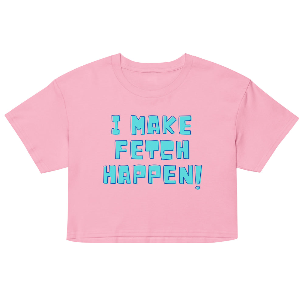 Front view of a pink cropped T-shirt reading “I MAKE FETCH HAPPEN!”