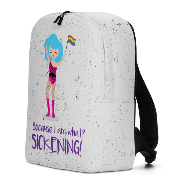 Because I Am What? Sickening! Minimalist Backpack by Queer In The World Originals sold by Queer In The World: The Shop - LGBT Merch Fashion