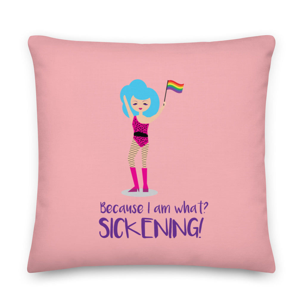  Because I Am What? Sickening! Pillow by Queer In The World Originals sold by Queer In The World: The Shop - LGBT Merch Fashion
