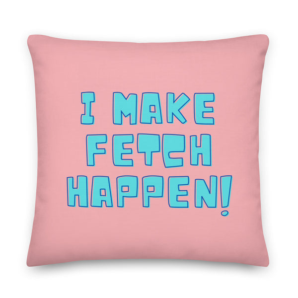 Front-facing pink pillow with turquoise outlined text reading “I MAKE FETCH HAPPEN!”