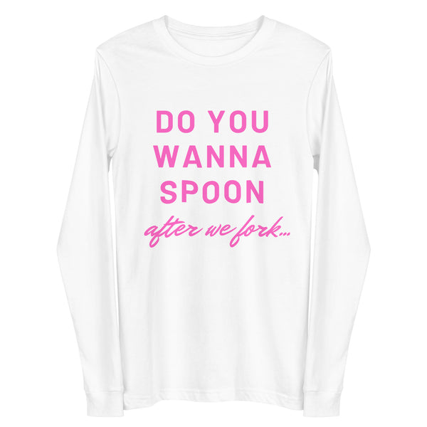 Front view of a white long-sleeve shirt reading “DO YOU WANNA SPOON after we fork...” in pink