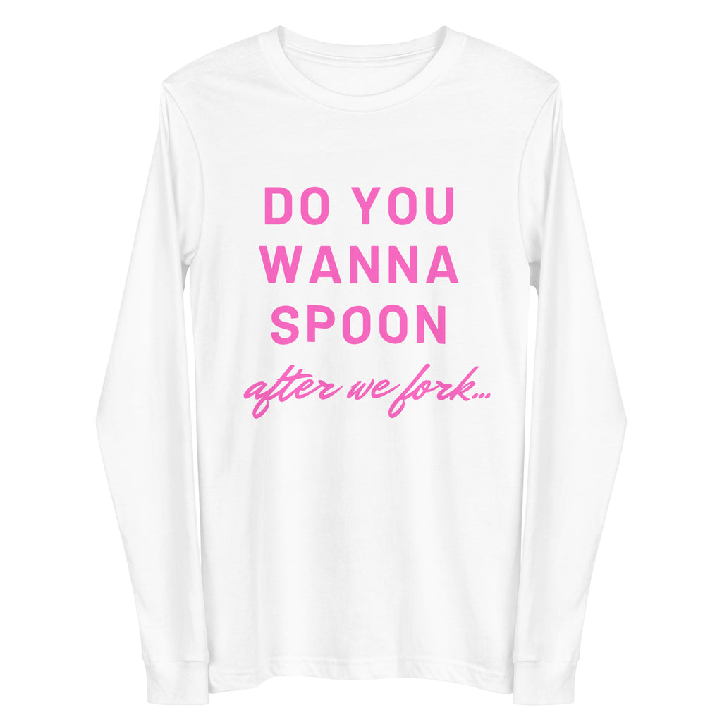 Front view of a white long-sleeve shirt reading “DO YOU WANNA SPOON after we fork...” in pink