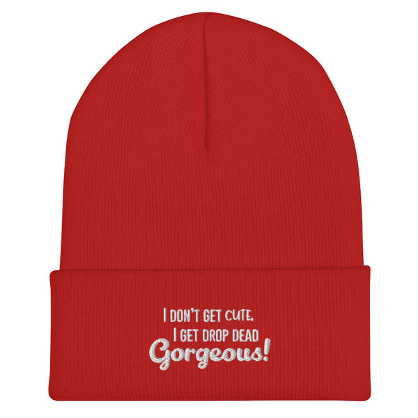 Red ribbed cuffed beanie with white text, “I DON’T GET CUTE, I GET DROP DEAD GORGEOUS!”