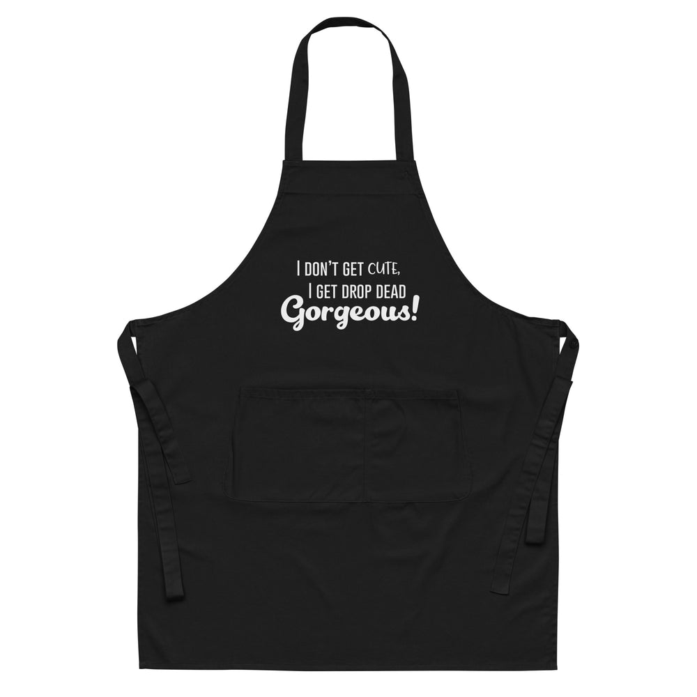 Front view of a black apron with white “I DON’T GET CUTE, I GET DROP DEAD Gorgeous!” text