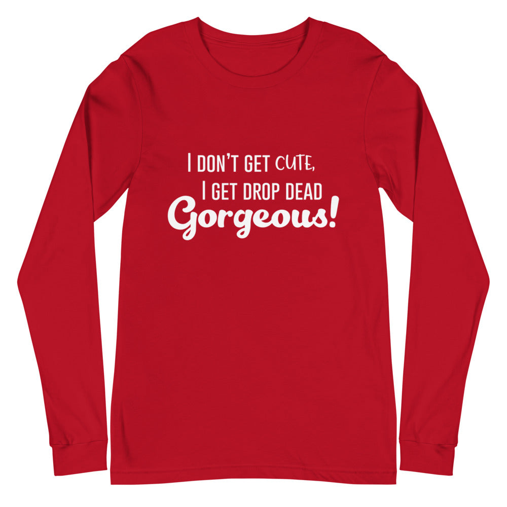 Red long-sleeve shirt with white text reading “I DON’T GET CUTE, I GET DROP DEAD Gorgeous!”