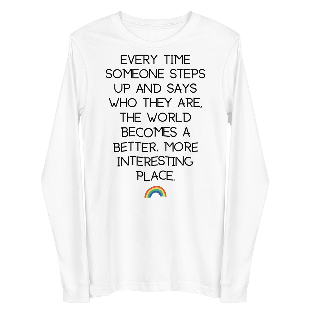 Front view of a white long-sleeve shirt reading “Every time someone steps up and says who they are, the world becomes a be...