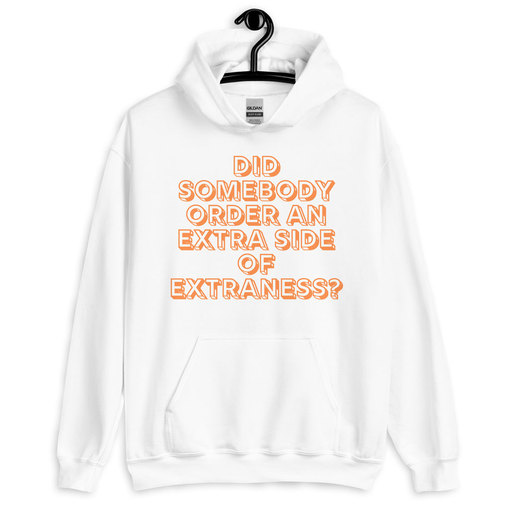 Front view of a white hoodie reading “Did somebody order an extra side of extraness?”