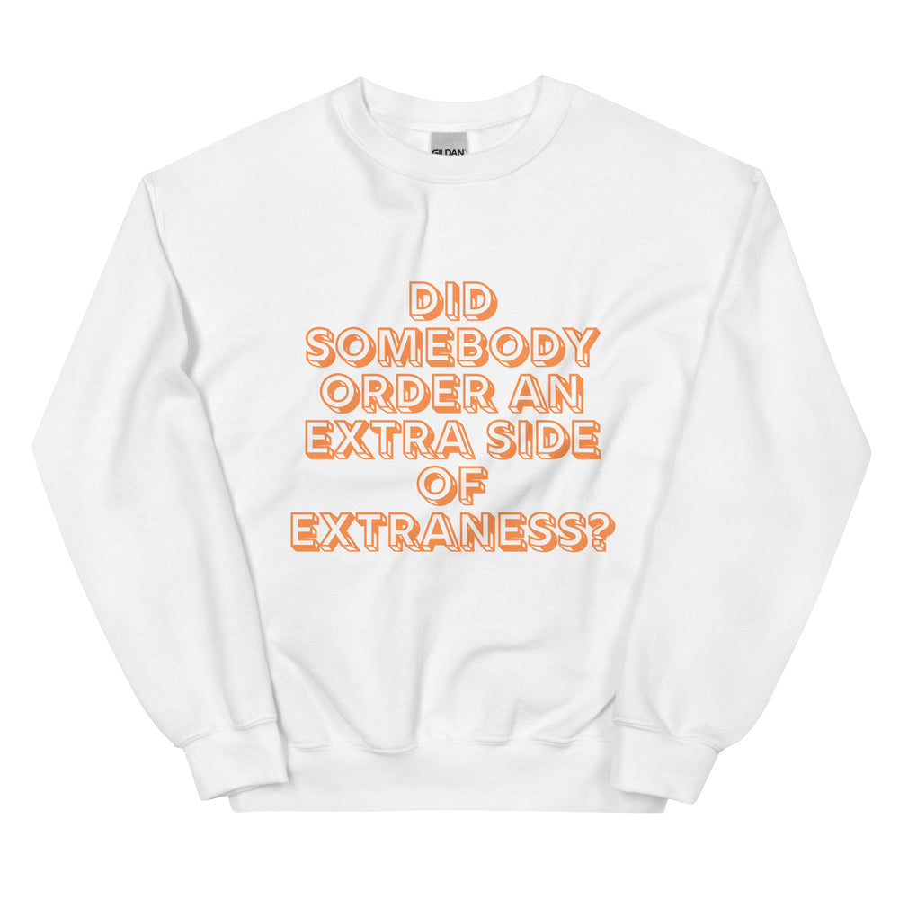 Front view of a white sweatshirt with orange text, “DID SOMEBODY ORDER AN EXTRA SIDE OF EXTRANESS?”