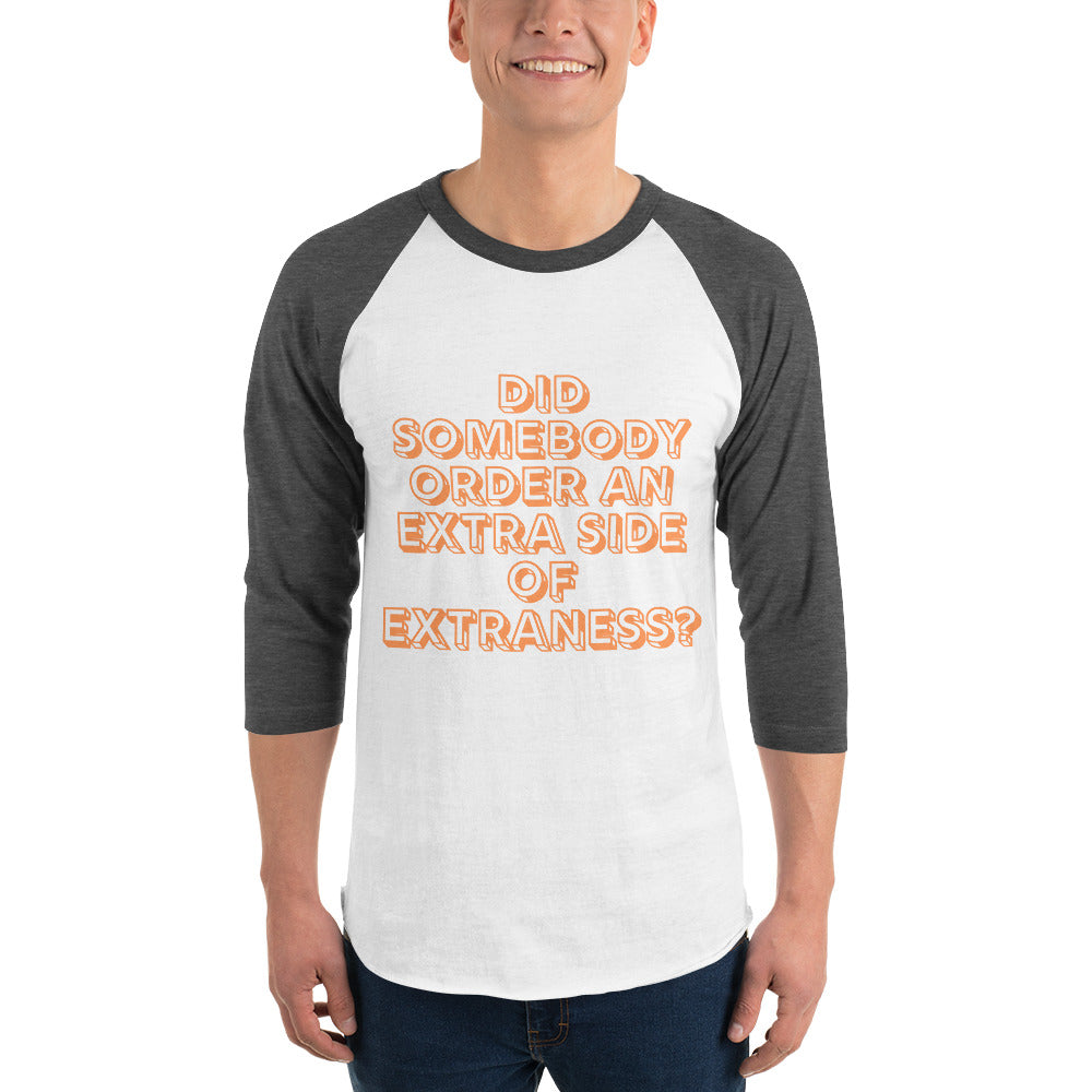 Front view of a white and charcoal raglan shirt reading “Did somebody order an extra side of extraness?”