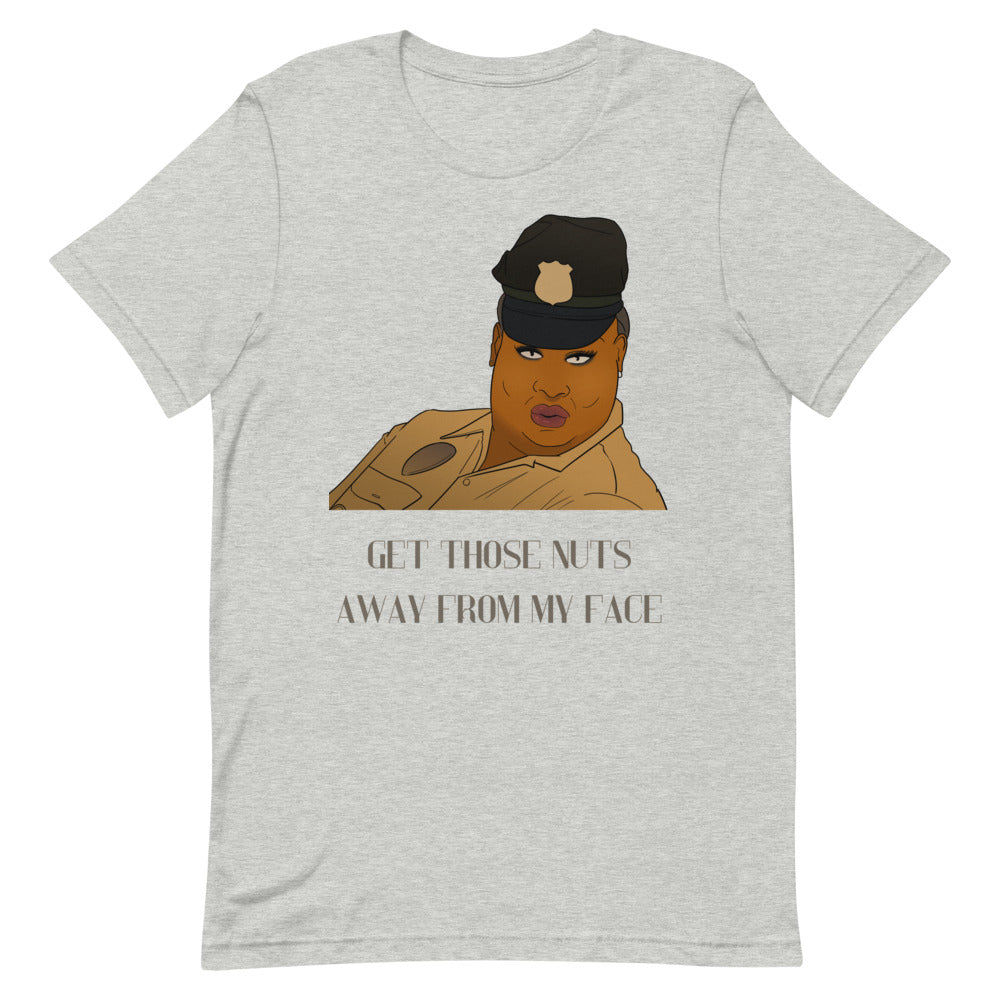 Front view of a heather gray T-shirt with a uniformed character and “GET THOSE NUTS AWAY FROM MY FACE”