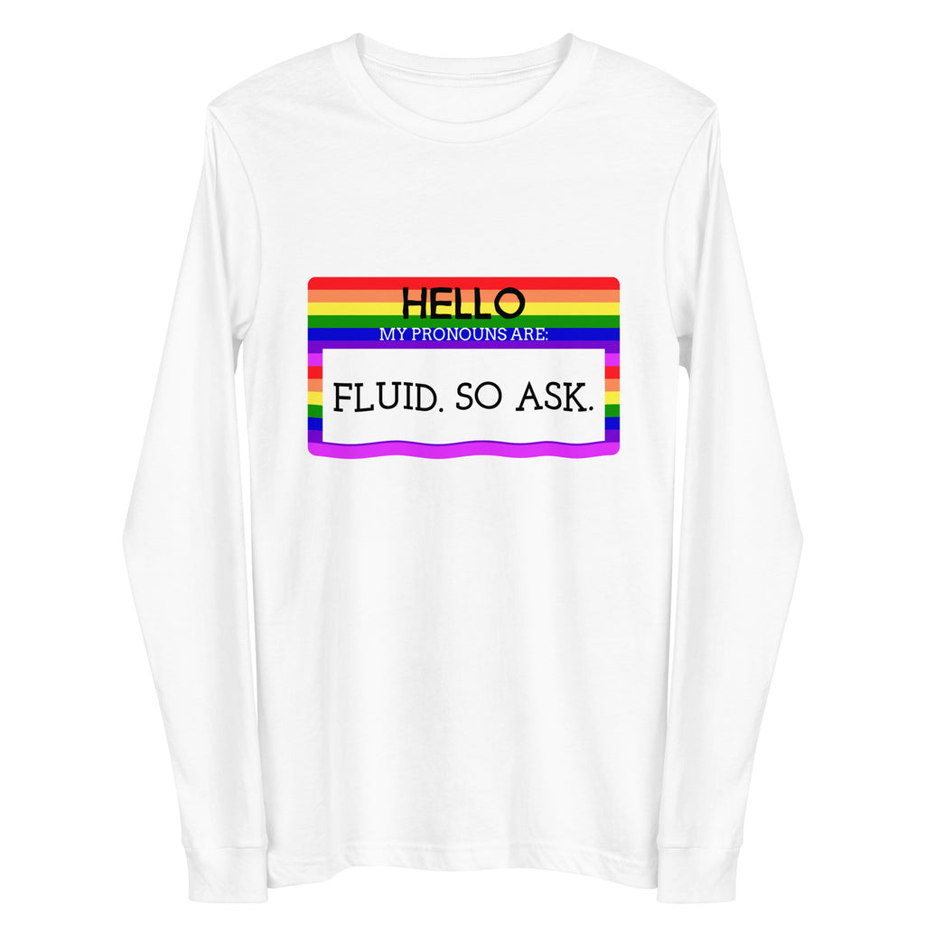 Front view of a white long-sleeve shirt with a rainbow-bordered message, “HELLO MY PRONOUNS ARE: FLUID. SO ASK.”