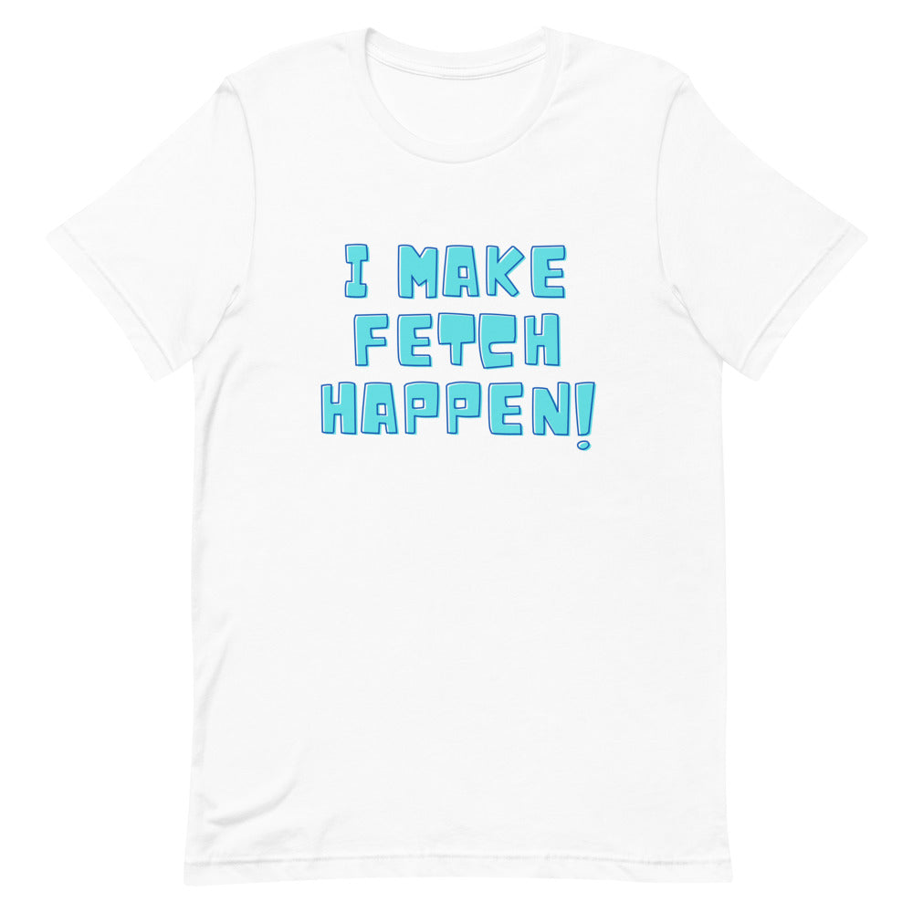 White T-shirt with blue text reading “I MAKE FETCH HAPPEN!”