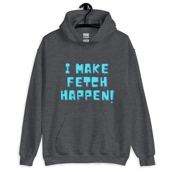 Front view of a dark gray hoodie reading “I MAKE FETCH HAPPEN!” in blue lettering