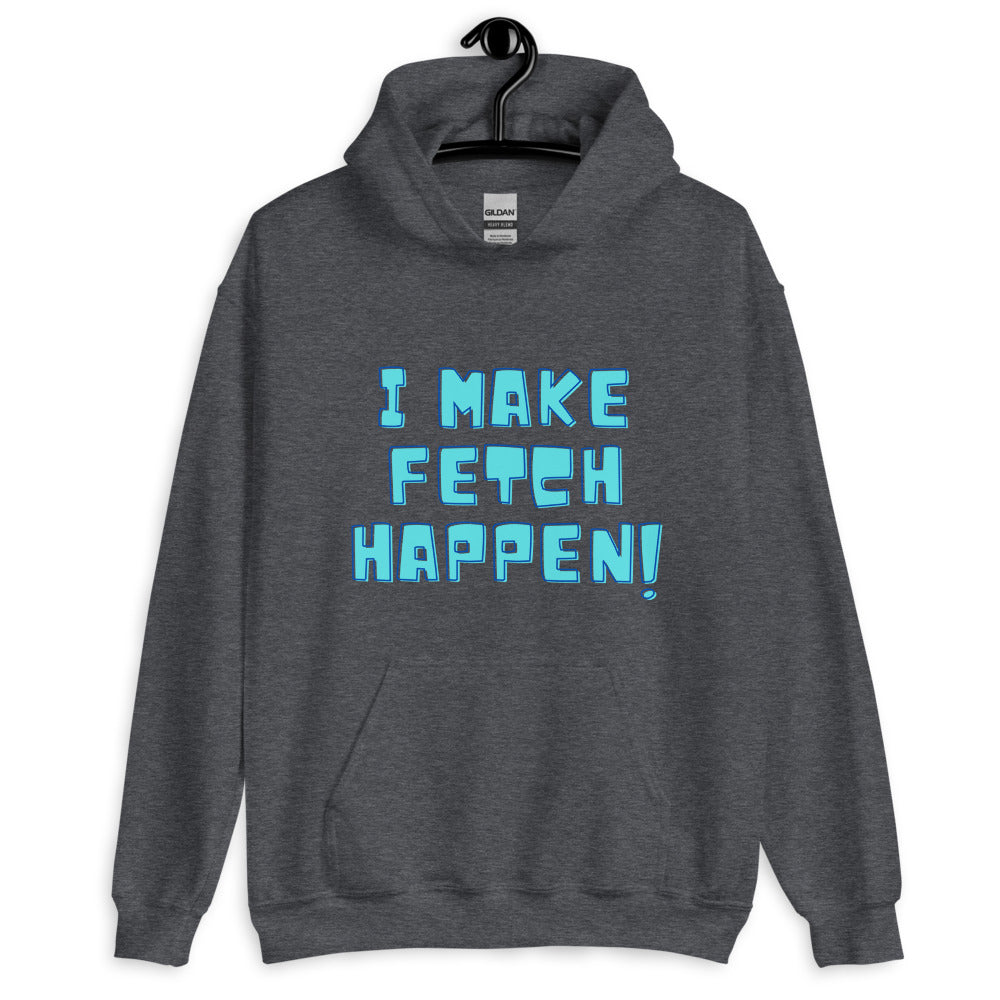 Front view of a dark gray hoodie reading “I MAKE FETCH HAPPEN!” in blue lettering