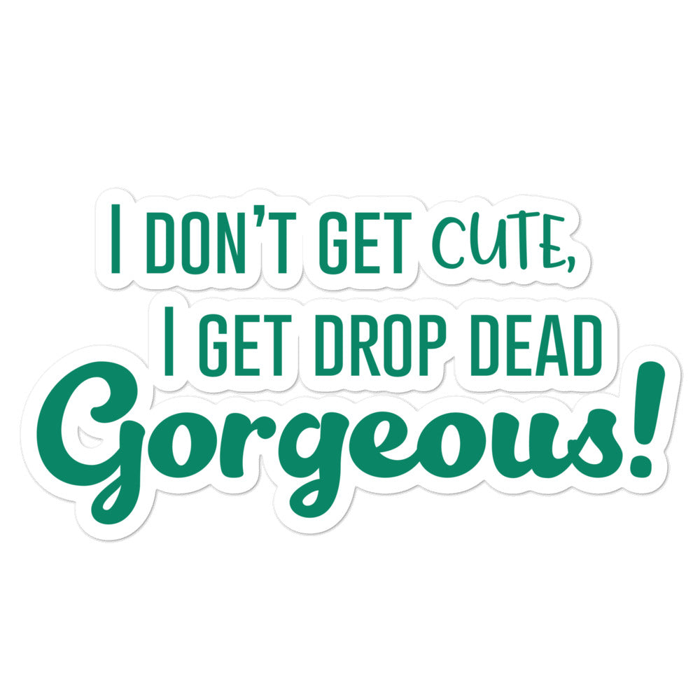Green sticker reading “I DON’T GET CUTE, I GET DROP DEAD Gorgeous!”