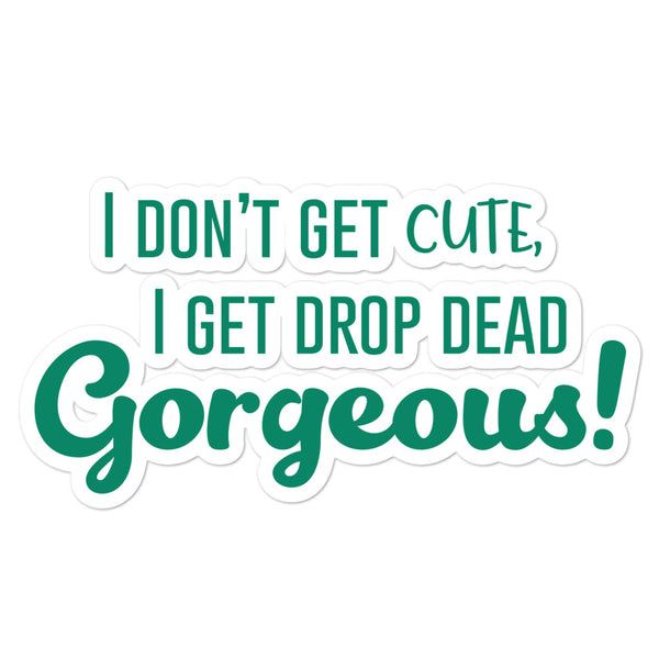 Green sticker reading “I DON’T GET CUTE, I GET DROP DEAD Gorgeous!”