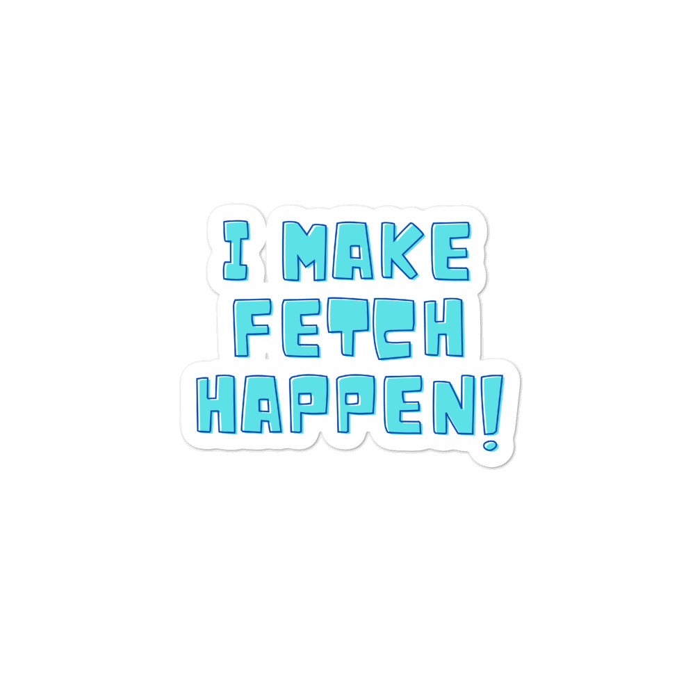  I Make Fetch Happen! Bubble-Free Stickers by Queer In The World Originals sold by Queer In The World: The Shop - LGBT Merch Fashion