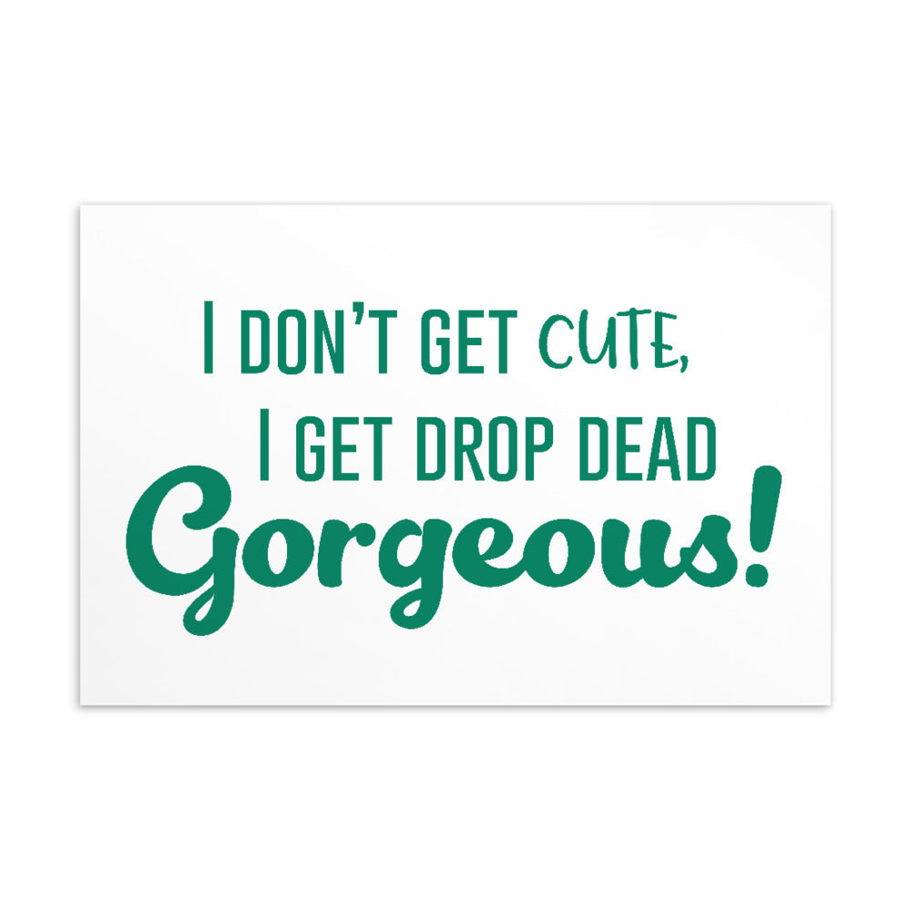 White postcard with green lettering: “I DON'T GET CUTE, I GET DROP DEAD Gorgeous!”