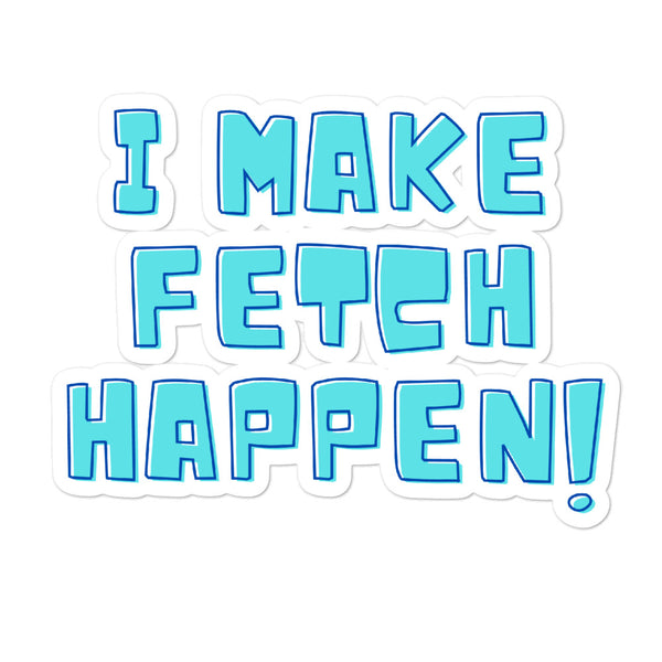 “I MAKE FETCH HAPPEN!” turquoise bubble-letter sticker with blue outlines