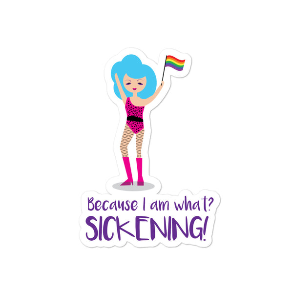  Because I Am What? SICKENING! Bubble-Free Stickers by Queer In The World Originals sold by Queer In The World: The Shop - LGBT Merch Fashion