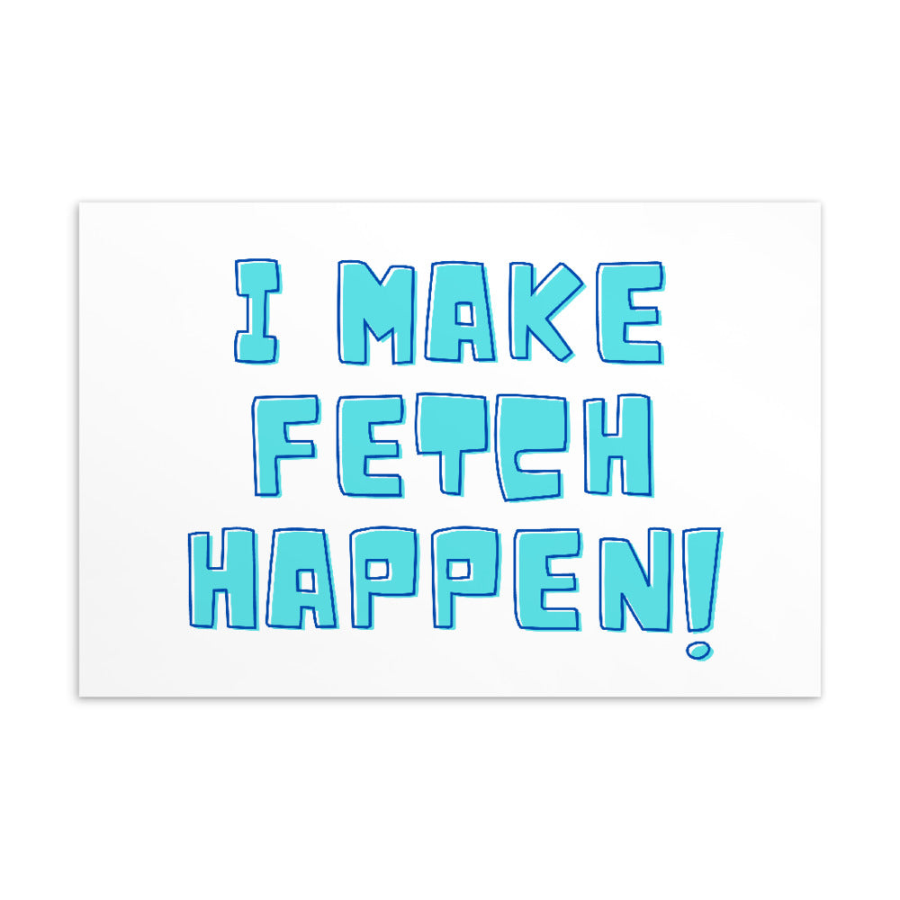 Postcard reading “I MAKE FETCH HAPPEN!” in turquoise outlined lettering
