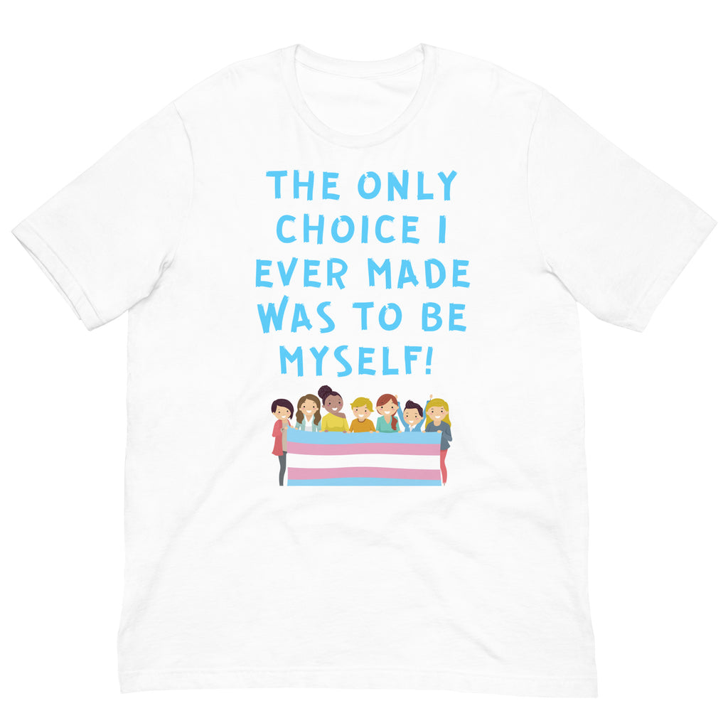 Front view of a white T-shirt reading “THE ONLY CHOICE I EVER MADE WAS TO BE MYSELF!” above a group holding a transgender...