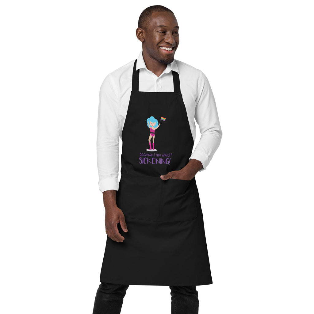  Because I Am What? Sickening! Organic Cotton Apron by Queer In The World Originals sold by Queer In The World: The Shop - LGBT Merch Fashion