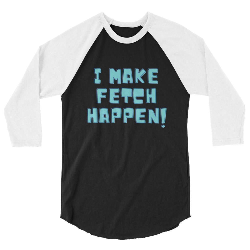 Front view of a black-and-white raglan shirt reading “I MAKE FETCH HAPPEN!”