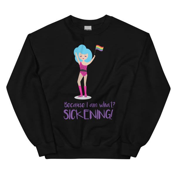 Black Because I Am What? Sickening! Unisex Sweatshirt by Queer In The World Originals sold by Queer In The World: The Shop - LGBT Merch Fashion