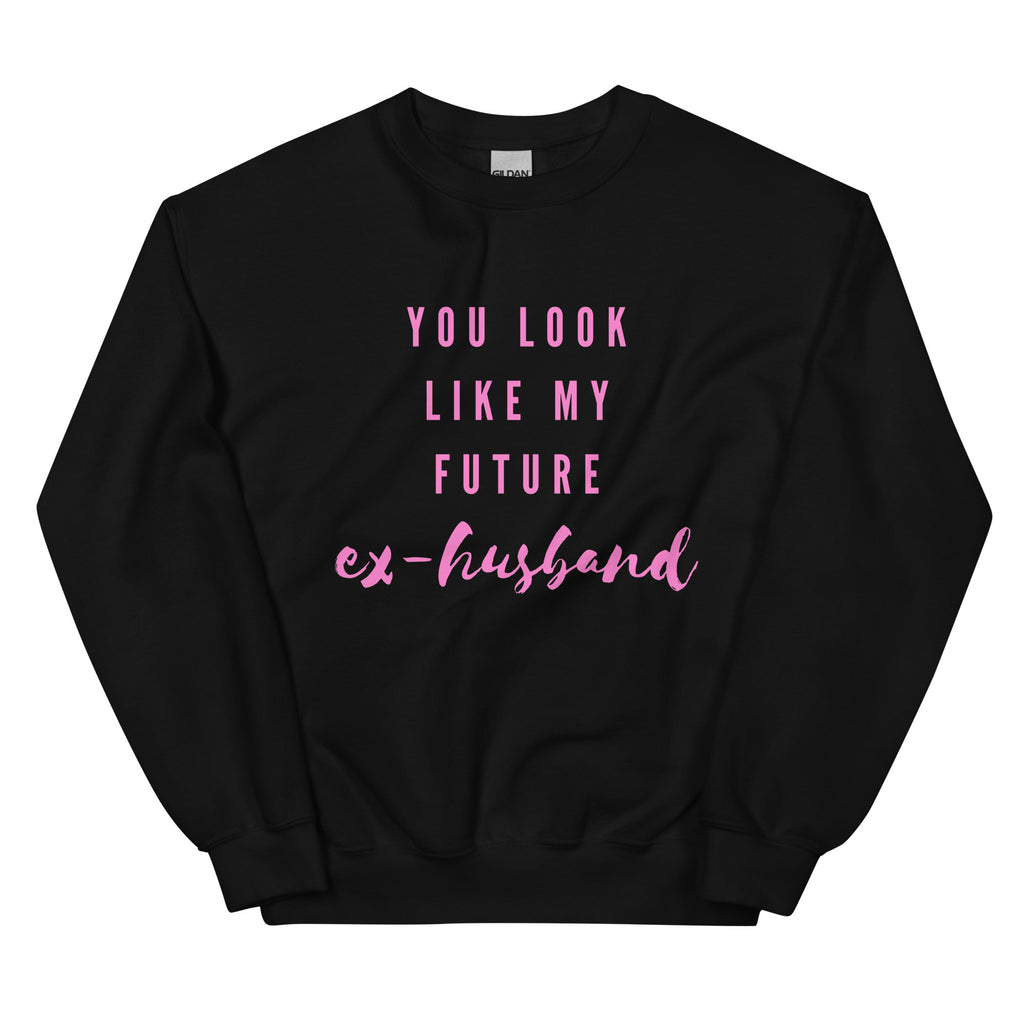 Black You Look Like My Future Ex-husband  Unisex Sweatshirt by Printful sold by Queer In The World: The Shop - LGBT Merch Fashion